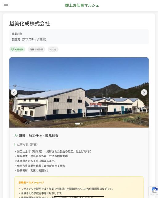 越美化成株式会社
事業内容
製造業（プラスチック成形）  職種：加工仕上・製品検査
仕事内容（詳細）
・加工仕上げ（軽作業）：成形された製品の加工、仕上げを行う
・製品検査：成形品の外観、寸法の検査業務
＊未経験の方も丁寧に指導します。
・仕事内容変更の範囲：会社が定める業務
・勤務場所：変更の範囲なし  📢その他、詳しい雇用条件はサイトをご覧ください
･･━━･･━━･･━━･･━━･･   応募・問い合わせは【郡上お仕事マルシェ】企業ページから‼︎
※募集が終了している場合がございます。
※採用、契約等に関して、当センターは関わりません。事業者と求職者等の双方の責任で行なってください。  #郡上お仕事マルシェ#短時間#短期間#お仕事#求人検索サイト
#販売#接客#飲食#清掃#軽作業#事務#データ入力#農業#林業#医療#介護#福祉#在宅ワーク#短期間ワーク#郡上で仕事#郡上でバイト#求人#アルバイト  #郡上市産業支援センター#郡上#郡上市#岐阜#産業#支援センター#人材確保