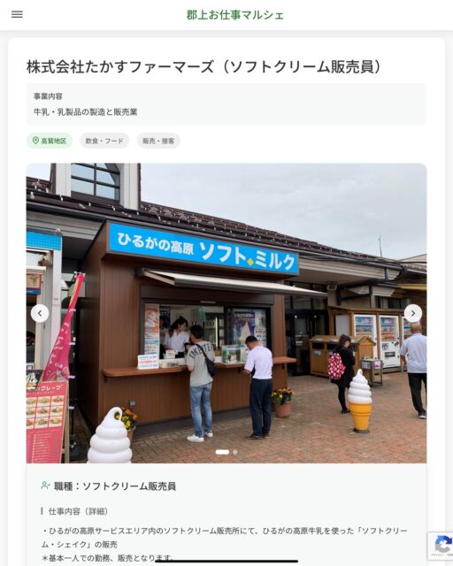 株式会社たかすファーマーズ（ソフトクリーム販売員）
事業内容
牛乳・乳製品の製造と販売業  職種：ソフトクリーム販売員
仕事内容（詳細）
・ひるがの高原サービスエリア内のソフトクリーム販売所にて、ひるがの高原牛乳を使った「ソフトクリーム・シェイク」の販売
＊基本一人での勤務、販売となります。
・勤務場所は「ひるがの高原サービスエリア内」になります。
・職種、勤務場所　変更の範囲なし  📢その他、詳しい雇用条件はサイトをご覧ください
･･━━･･━━･･━━･･━━･･   応募・問い合わせは【郡上お仕事マルシェ】企業ページから‼︎
※募集が終了している場合がございます。
※採用、契約等に関して、当センターは関わりません。事業者と求職者等の双方の責任で行なってください。  #郡上お仕事マルシェ#短時間#短期間#お仕事#求人検索サイト
#販売#接客#飲食#清掃#軽作業#事務#データ入力#農業#林業#医療#介護#福祉#在宅ワーク#短期間ワーク#郡上で仕事#郡上でバイト#求人#アルバイト  #郡上市産業支援センター#郡上#郡上市#岐阜#産業#支援センター#人材確保