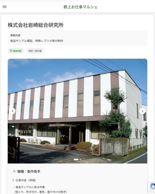 株式会社岩崎総合研究所
事業内容
食品サンプル模型、特殊レプリカ等の制作  職種：製作助手
仕事内容（詳細）
・食品サンプルに係る作業
（型どり、吹き付け、着色、盛り付けの助手）
・入荷時の荷物出し
・出荷時の荷作り、梱包 など
・勤務場所は、仕事状況により他工場（美並町内３ケ所）の業務を手伝って頂くことがあります。
・職種　変更の範囲なし  📢その他、詳しい雇用条件はサイトをご覧ください
･･━━･･━━･･━━･･━━･･   応募・問い合わせは【郡上お仕事マルシェ】企業ページから‼︎
※募集が終了している場合がございます。
※採用、契約等に関して、当センターは関わりません。事業者と求職者等の双方の責任で行なってください。  #郡上お仕事マルシェ#短時間#短期間#お仕事#求人検索サイト
#販売#接客#飲食#清掃#軽作業#事務#データ入力#農業#林業#医療#介護#福祉#在宅ワーク#短期間ワーク#郡上で仕事#郡上でバイト#求人#アルバイト  #郡上市産業支援センター#郡上#郡上市#岐阜#産業#支援センター#人材確保