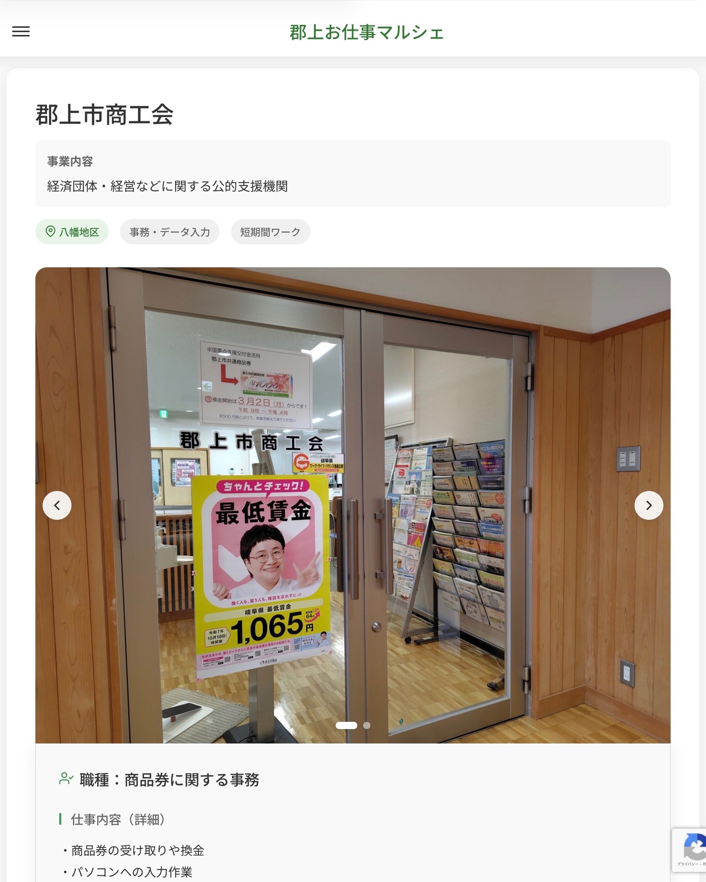 郡上市商工会
事業内容
経済団体・経営などに関する公的支援機関  職種：商品券に関する事務
仕事内容（詳細）
・商品券の受け取りや換金
・パソコンへの入力作業
・その他の事務作業
・職種、勤務場所　変更の範囲なし  📢その他、詳しい雇用条件はサイトをご覧ください
･･━━･･━━･･━━･･━━･･   応募・問い合わせは【郡上お仕事マルシェ】企業ページから‼︎
※募集が終了している場合がございます。
※採用、契約等に関して、当センターは関わりません。事業者と求職者等の双方の責任で行なってください。  #郡上お仕事マルシェ#短時間#短期間#お仕事#求人検索サイト
#販売#接客#飲食#清掃#軽作業#事務#データ入力#農業#林業#医療#介護#福祉#在宅ワーク#短期間ワーク#郡上で仕事#郡上でバイト#求人#アルバイト  #郡上市産業支援センター#郡上#郡上市#岐阜#産業#支援センター#人材確保