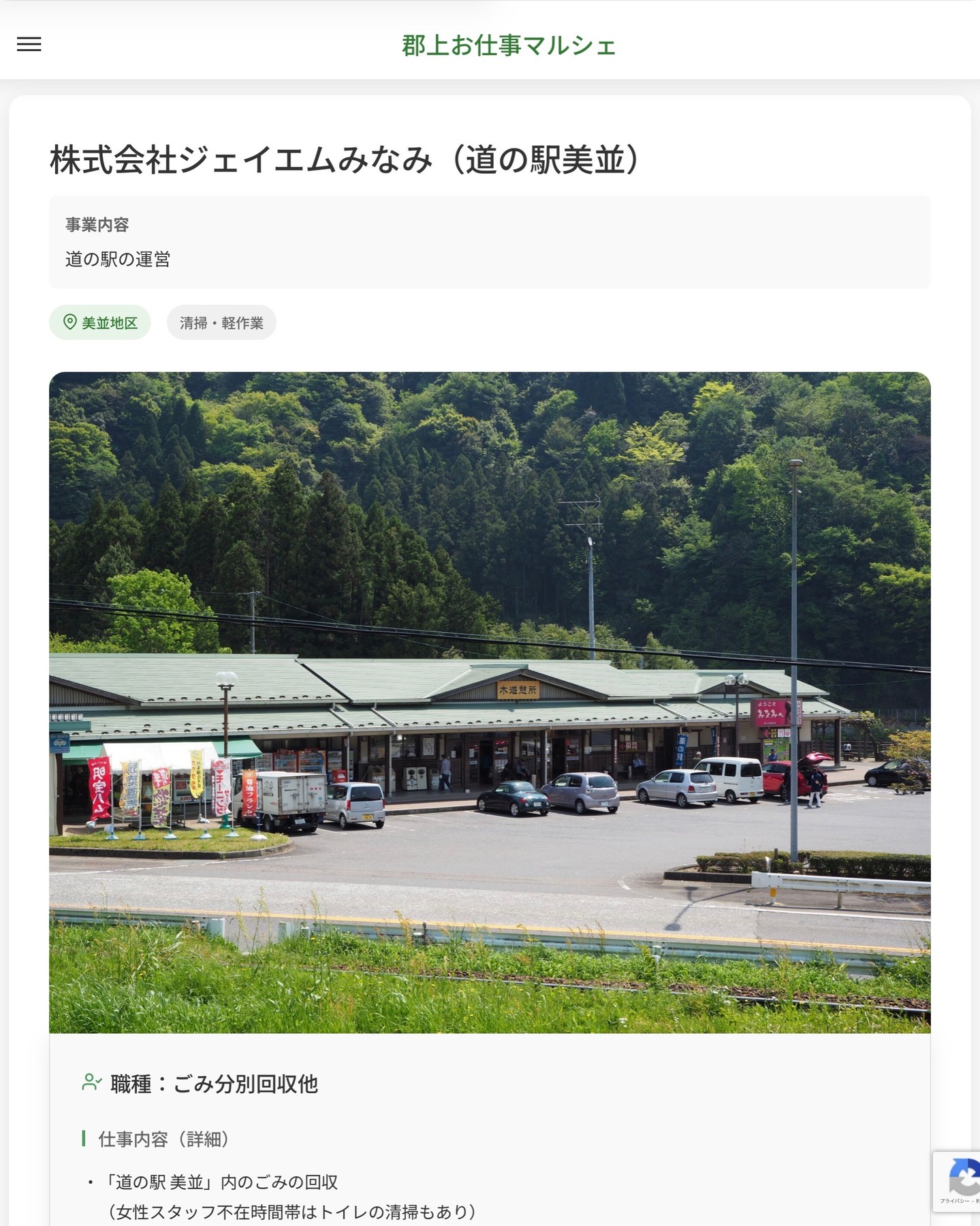 株式会社ジェイエムみなみ（道の駅美並）
事業内容
道の駅の運営  職種：ごみ分別回収他
仕事内容（詳細）
・「道の駅 美並」内のごみの回収
　（女性スタッフ不在時間帯はトイレの清掃もあり）
・空き時間にごみの分別（アルミ缶・スチール缶など）、搬出（クリーンセンターなど）、除草作業があります。
・職種、勤務場所　変更の範囲なし  📢その他、詳しい雇用条件はサイトをご覧ください
･･━━･･━━･･━━･･━━･･   応募・問い合わせは【郡上お仕事マルシェ】企業ページから‼︎
※募集が終了している場合がございます。
※採用、契約等に関して、当センターは関わりません。事業者と求職者等の双方の責任で行なってください。  #郡上お仕事マルシェ#短時間#短期間#お仕事#求人検索サイト
#販売#接客#飲食#清掃#軽作業#事務#データ入力#農業#林業#医療#介護#福祉#在宅ワーク#短期間ワーク#郡上で仕事#郡上でバイト#求人#アルバイト  #郡上市産業支援センター#郡上#郡上市#岐阜#産業#支援センター#人材確保