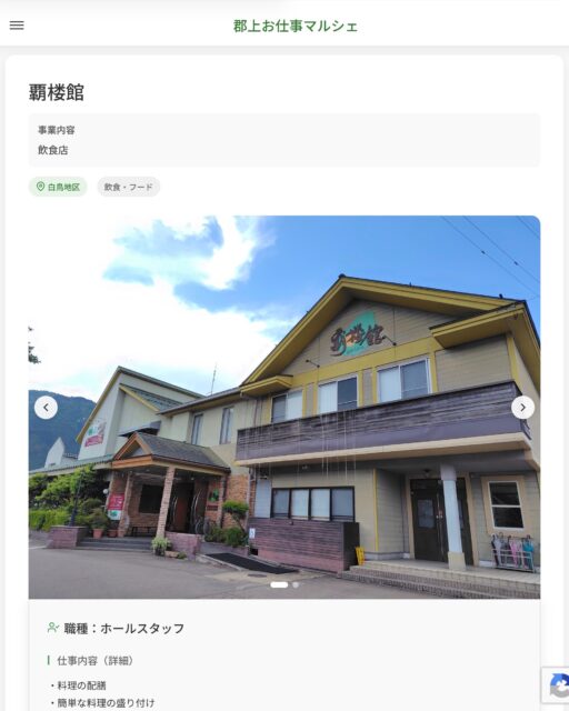 覇楼館
事業内容
飲食店  職種：ホールスタッフ
仕事内容（詳細）
・料理の配膳
・簡単な料理の盛り付け
・皿洗いなど
・職種、就業場所　変更の範囲なし  📢その他、詳しい雇用条件はサイトをご覧ください
･･━━･･━━･･━━･･━━･･   応募・問い合わせは【郡上お仕事マルシェ】企業ページから‼︎
※募集が終了している場合がございます。
※採用、契約等に関して、当センターは関わりません。事業者と求職者等の双方の責任で行なってください。  #郡上お仕事マルシェ#短時間#短期間#お仕事#求人検索サイト
#販売#接客#飲食#清掃#軽作業#事務#データ入力#農業#林業#医療#介護#福祉#在宅ワーク#短期間ワーク#郡上で仕事#郡上でバイト#求人#アルバイト  #郡上市産業支援センター#郡上#郡上市#岐阜#産業#支援センター#人材確保