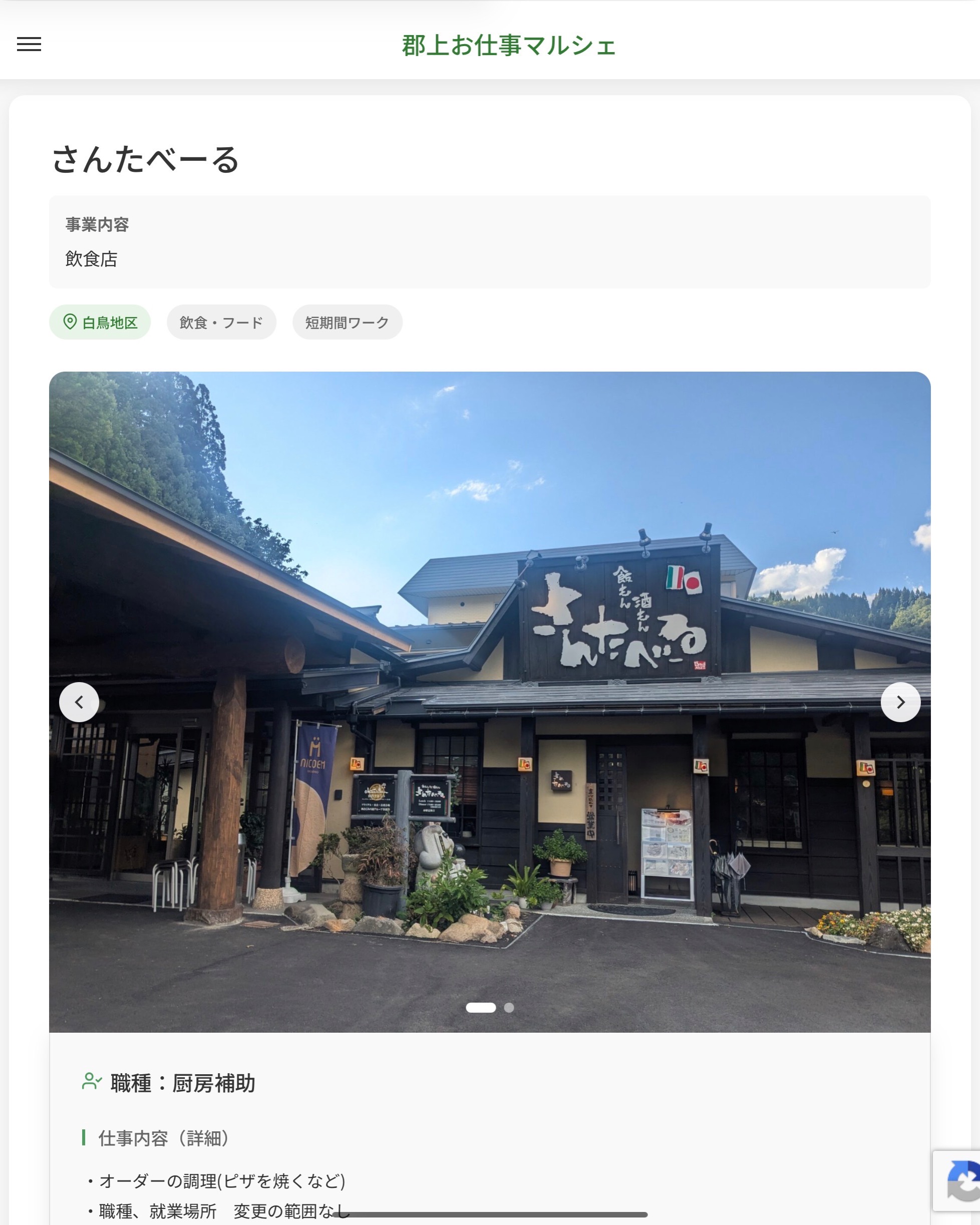 さんたべーる
事業内容
飲食店  職種：厨房補助
仕事内容（詳細）
・オーダーの調理(ピザを焼くなど)
・職種、就業場所　変更の範囲なし  📢その他、詳しい雇用条件はサイトをご覧ください
･･━━･･━━･･━━･･━━･･   応募・問い合わせは【郡上お仕事マルシェ】企業ページから‼︎
※募集が終了している場合がございます。
※採用、契約等に関して、当センターは関わりません。事業者と求職者等の双方の責任で行なってください。  #郡上お仕事マルシェ#短時間#短期間#お仕事#求人検索サイト
#販売#接客#飲食#清掃#軽作業#事務#データ入力#農業#林業#医療#介護#福祉#在宅ワーク#短期間ワーク#郡上で仕事#郡上でバイト#求人#アルバイト  #郡上市産業支援センター#郡上#郡上市#岐阜#産業#支援センター#人材確保