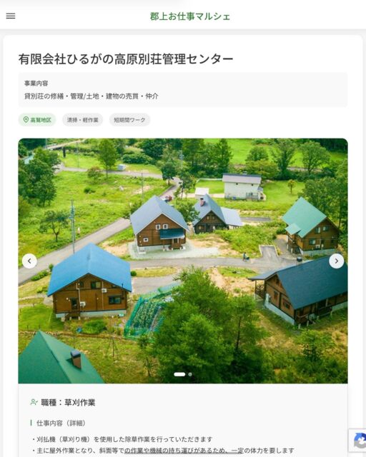 有限会社ひるがの高原別荘管理センター
事業内容
貸別荘の修繕・管理/土地・建物の売買・仲介  職種：草刈作業
仕事内容（詳細）
・刈払機（草刈り機）を使用した除草作業を行っていただきます
・主に屋外作業となり、斜面等での作業や機械の持ち運びがあるため、一定の体力を要します
・就業場所は、弊社が管理するひるがのエリアの各別荘となります
・職種、就業場所　変更の範囲なし  📢その他、詳しい雇用条件はサイトをご覧ください
･･━━･･━━･･━━･･━━･･   応募・問い合わせは【郡上お仕事マルシェ】企業ページから‼︎
※募集が終了している場合がございます。
※採用、契約等に関して、当センターは関わりません。事業者と求職者等の双方の責任で行なってください。  #郡上お仕事マルシェ#短時間#短期間#お仕事#求人検索サイト
#販売#接客#飲食#清掃#軽作業#事務#データ入力#農業#林業#医療#介護#福祉#在宅ワーク#短期間ワーク#郡上で仕事#郡上でバイト#求人#アルバイト  #郡上市産業支援センター#郡上#郡上市#岐阜#産業#支援センター#人材確保