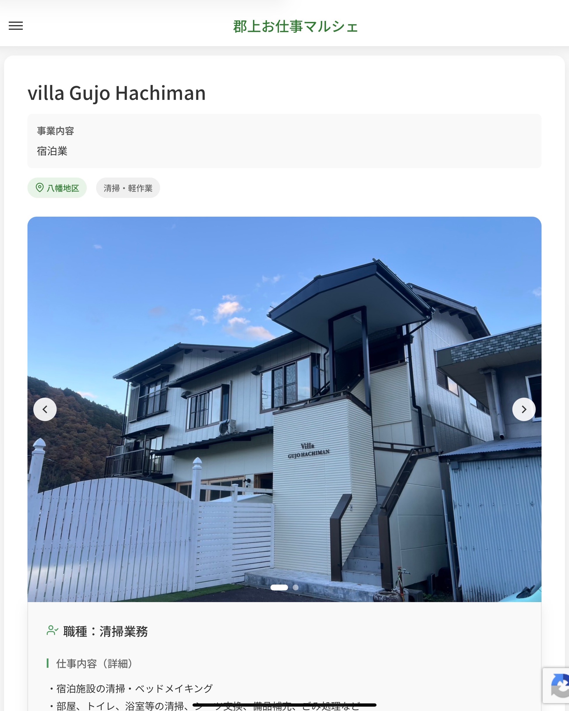 villa Gujo Hachiman
事業内容
宿泊業  職種：清掃業務
仕事内容（詳細）
・宿泊施設の清掃・ベッドメイキング
・部屋、トイレ、浴室等の清掃、シーツ交換、備品補充、ごみ処理など
・就業場所　本施設以外に、現在開店準備中の施設「大正庵（郡上市八幡町鍛冶屋町785-6）」の清掃もお願いする予定です。
・職種　変更の範囲なし  📢その他、詳しい雇用条件はサイトをご覧ください
･･━━･･━━･･━━･･━━･･   応募・問い合わせは【郡上お仕事マルシェ】企業ページから‼︎
※募集が終了している場合がございます。
※採用、契約等に関して、当センターは関わりません。事業者と求職者等の双方の責任で行なってください。  #郡上お仕事マルシェ#短時間#短期間#お仕事#求人検索サイト
#販売#接客#飲食#清掃#軽作業#事務#データ入力#農業#林業#医療#介護#福祉#在宅ワーク#短期間ワーク#郡上で仕事#郡上でバイト#求人#アルバイト  #郡上市産業支援センター#郡上#郡上市#岐阜#産業#支援センター#人材確保