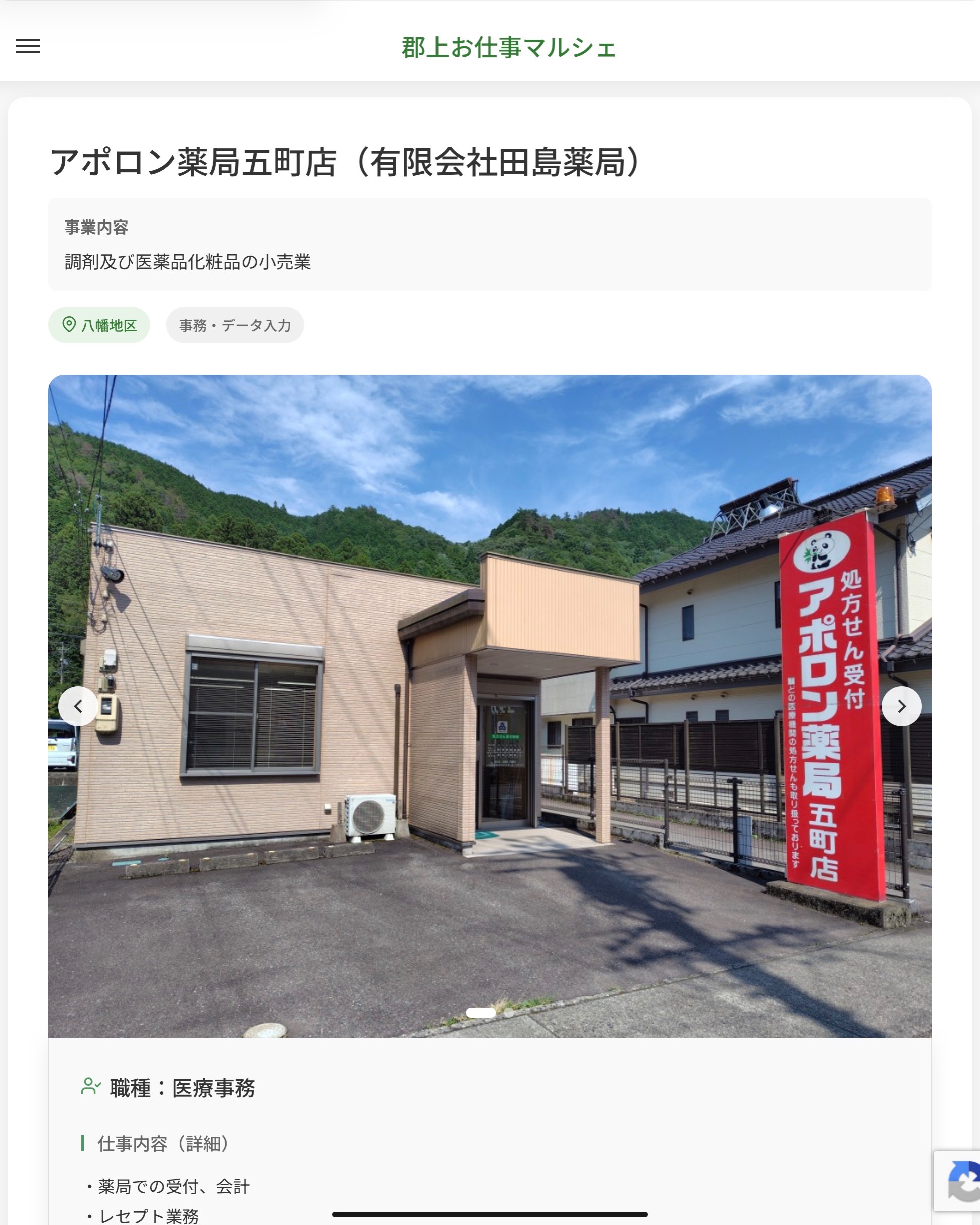 アポロン薬局五町店（有限会社田島薬局）
事業内容
調剤及び医薬品化粧品の小売業  職種：医療事務
仕事内容（詳細）
・薬局での受付、会計
・レセプト業務
・パソコン入力 ※専用ソフトを使用します
◎経験者優遇
・職種　就業場所　変更の範囲なし  📢その他、詳しい雇用条件はサイトをご覧ください
･･━━･･━━･･━━･･━━･･   応募・問い合わせは【郡上お仕事マルシェ】企業ページから‼︎
※募集が終了している場合がございます。
※採用、契約等に関して、当センターは関わりません。事業者と求職者等の双方の責任で行なってください。  #郡上お仕事マルシェ#短時間#短期間#お仕事#求人検索サイト
#販売#接客#飲食#清掃#軽作業#事務#データ入力#農業#林業#医療#介護#福祉#在宅ワーク#短期間ワーク#郡上で仕事#郡上でバイト#求人#アルバイト  #郡上市産業支援センター#郡上#郡上市#岐阜#産業#支援センター#人材確保