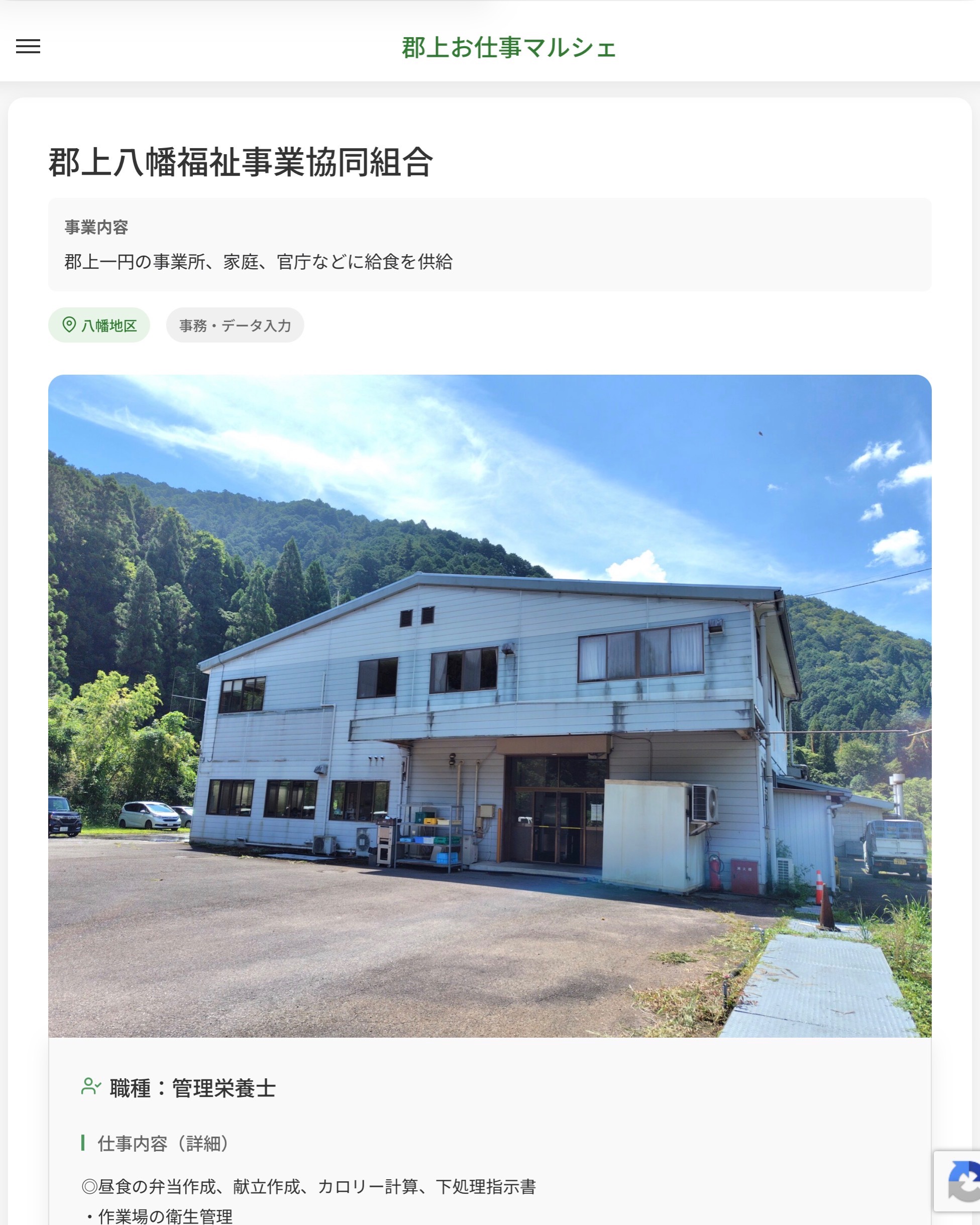 郡上八幡福祉事業協同組合
事業内容
郡上一円の事業所、家庭、官庁などに給食を供給  職種：管理栄養士
仕事内容（詳細）
◎昼食の弁当作成、献立作成、カロリー計算、下処理指示書
・作業場の衛生管理
・保健所対応、各種書類作成
・お弁当の栄養成分表等の管理
・職種、就業場所　変更の範囲なし  📢その他、詳しい雇用条件はサイトをご覧ください
･･━━･･━━･･━━･･━━･･   応募・問い合わせは【郡上お仕事マルシェ】企業ページから‼︎
※募集が終了している場合がございます。
※採用、契約等に関して、当センターは関わりません。事業者と求職者等の双方の責任で行なってください。  #郡上お仕事マルシェ#短時間#短期間#お仕事#求人検索サイト
#販売#接客#飲食#清掃#軽作業#事務#データ入力#農業#林業#医療#介護#福祉#在宅ワーク#短期間ワーク#郡上で仕事#郡上でバイト#求人#アルバイト  #郡上市産業支援センター#郡上#郡上市#岐阜#産業#支援センター#人材確保