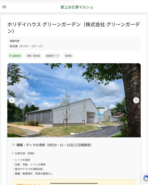 ホリデイハウス グリーンガーデン（株式会社 グリーンガーデン）
事業内容
宿泊業（ホテル・コテージ）  職種：ヴィラの清掃（9月20・21・22日/三日間限定）
仕事内容（詳細）
・シーツの回収
・浴室、洗面、トイレの清掃
・室内やテラスの清掃全般
・職種、勤務場所　変更の範囲なし  📢その他、詳しい雇用条件はサイトをご覧ください
･･━━･･━━･･━━･･━━･･   応募・問い合わせは【郡上お仕事マルシェ】企業ページから‼︎
※募集が終了している場合がございます。
※採用、契約等に関して、当センターは関わりません。事業者と求職者等の双方の責任で行なってください。  #郡上お仕事マルシェ#短時間#短期間#お仕事#求人検索サイト
#販売#接客#飲食#清掃#軽作業#事務#データ入力#農業#林業#医療#介護#福祉#在宅ワーク#短期間ワーク#郡上で仕事#郡上でバイト#求人#アルバイト  #郡上市産業支援センター#郡上#郡上市#岐阜#産業#支援センター#人材確保