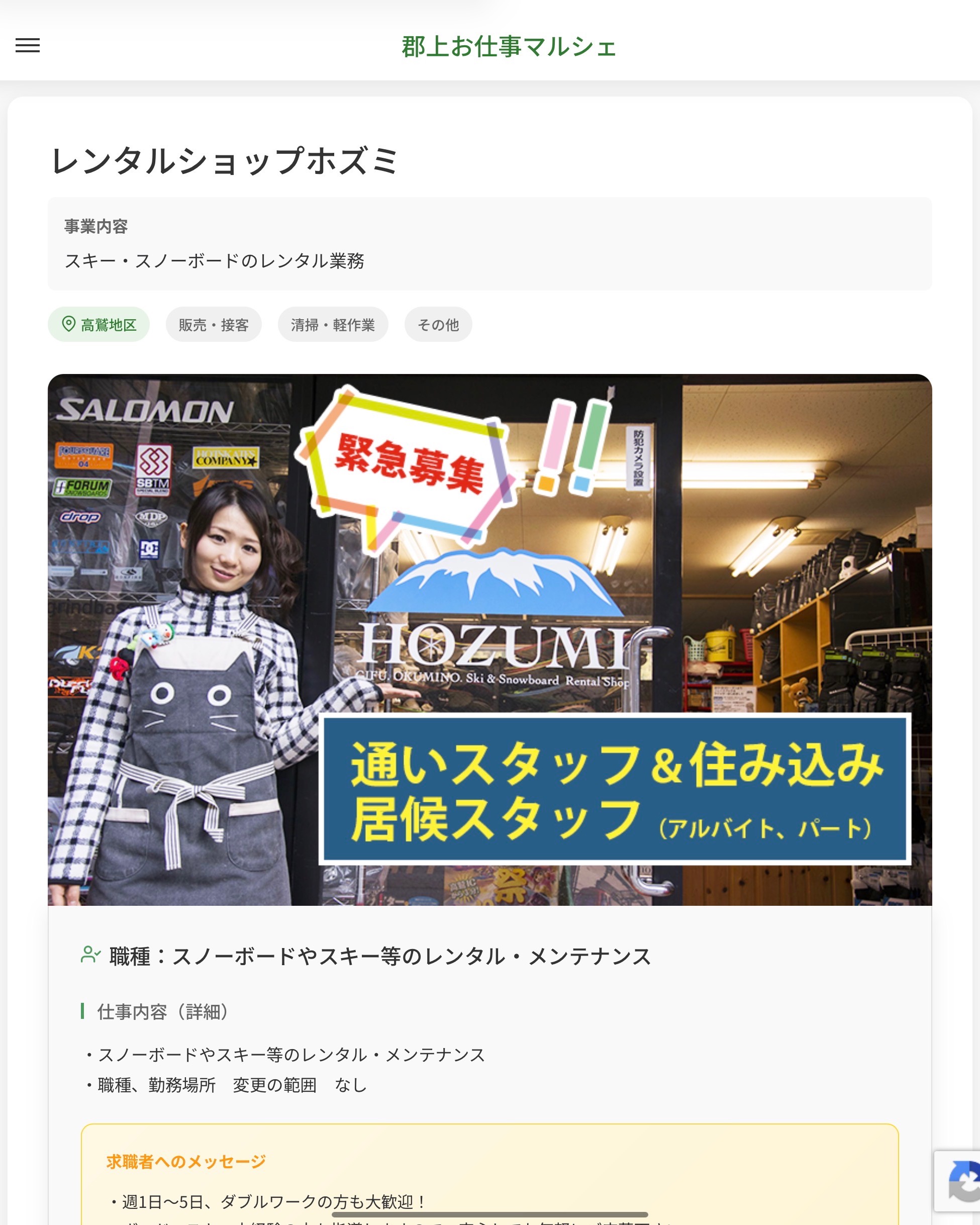 レンタルショップホズミ
事業内容
スキー・スノーボードのレンタル業務  職種：スノーボードやスキー等のレンタル・メンテナンス
仕事内容（詳細）
・スノーボードやスキー等のレンタル・メンテナンス
・職種、勤務場所　変更の範囲　なし  📢その他、詳しい雇用条件はサイトをご覧ください
･･━━･･━━･･━━･･━━･･   応募・問い合わせは【郡上お仕事マルシェ】企業ページから‼︎
※募集が終了している場合がございます。
※採用、契約等に関して、当センターは関わりません。事業者と求職者等の双方の責任で行なってください。  #郡上お仕事マルシェ#短時間#短期間#お仕事#求人検索サイト
#販売#接客#飲食#清掃#軽作業#事務#データ入力#農業#林業#医療#介護#福祉#在宅ワーク#短期間ワーク#郡上で仕事#郡上でバイト#求人#アルバイト  #郡上市産業支援センター#郡上#郡上市#岐阜#産業#支援センター#人材確保